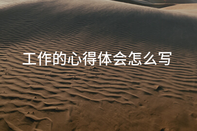 工作的心得体会怎么写