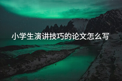 小学生演讲技巧的论文怎么写