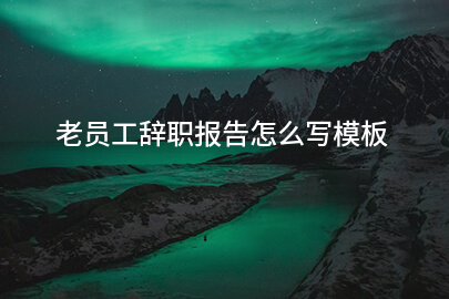 老员工辞职报告怎么写模板