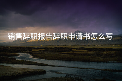 销售辞职报告辞职申请书怎么写
