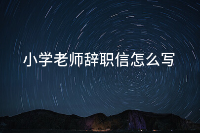 小学老师辞职信怎么写