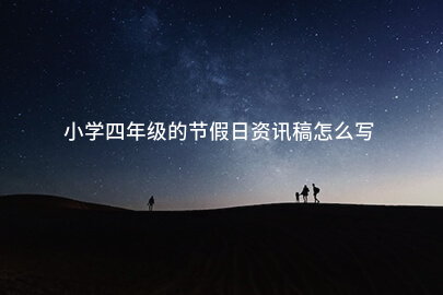 小学四年级的节假日资讯稿怎么写