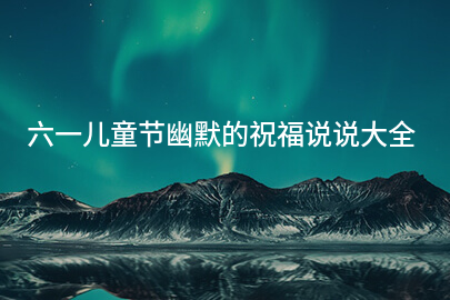 六一儿童节幽默的祝福说说大全