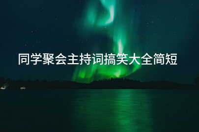 同学聚会主持词搞笑大全简短