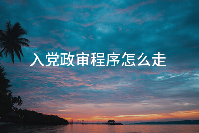 入党政审程序怎么走