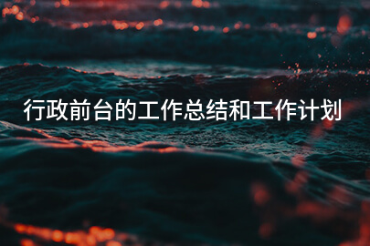 行政前台的工作总结和工作计划