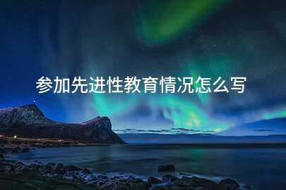 参加先进性教育情况怎么写