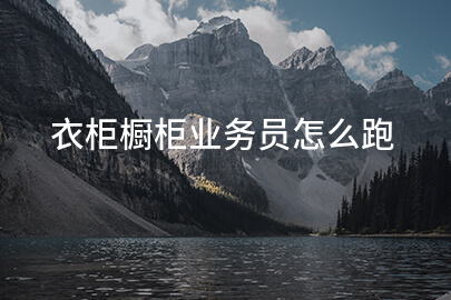 衣柜橱柜业务员怎么跑