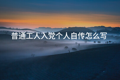 普通工人入党个人自传怎么写