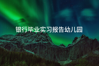 银行毕业实习报告幼儿园