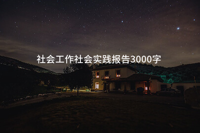 社会工作社会实践报告3000字