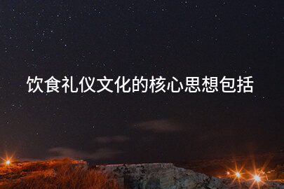 饮食礼仪文化的核心思想包括