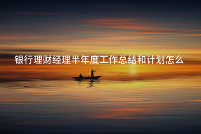 银行理财经理半年度工作总结和计划怎么写
