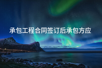 承包工程合同签订后承包方应