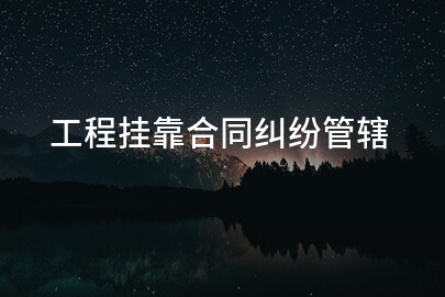 工程挂靠合同纠纷管辖