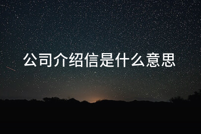 公司介绍信的含义