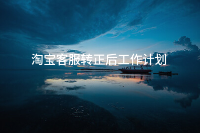 淘宝客服转正后工作计划