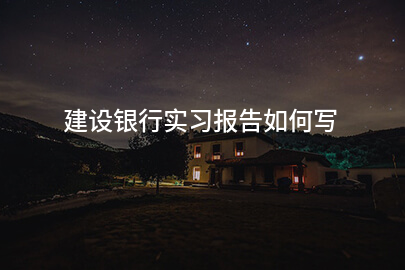 建设银行实习报告如何写