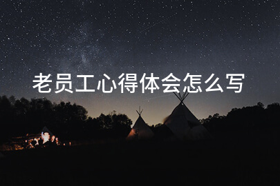 老员工心得体会怎么写