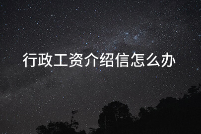 行政工资介绍信怎么办