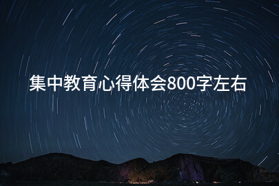集中教育心得体会800字左右