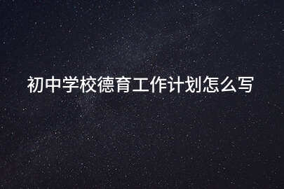 初中学校德育工作计划怎么写