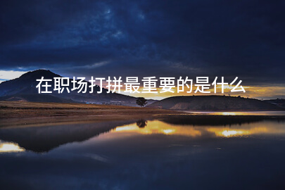 在职场打拼最重要的是什么