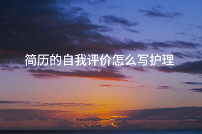 简历的自我评价怎么写护理