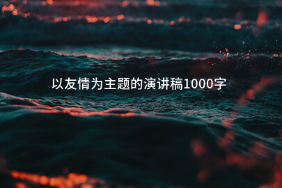 以友情为主题的演讲稿1000字