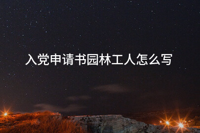入党申请书园林工人怎么写