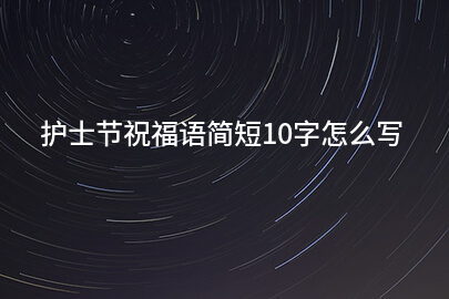 护士节祝福语简短10字怎么写