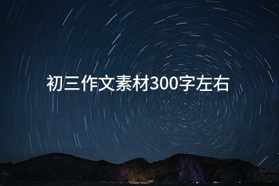 初三作文素材300字左右