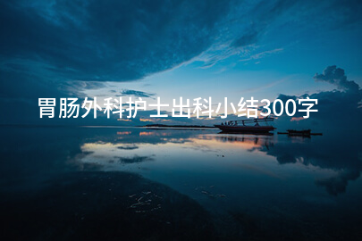 胃肠外科护士出科小结300字