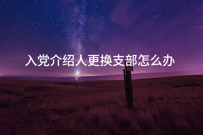 入党介绍人更换支部怎么办