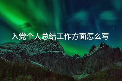 入党个人总结工作方面怎么写