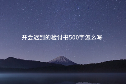 开会迟到的检讨书500字怎么写