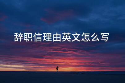辞职信理由英文怎么写