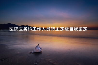 医院医务科工作人员转正定级自我鉴定