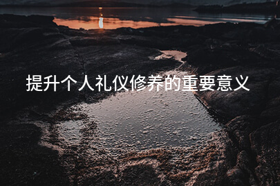 提升个人礼仪修养的重要意义