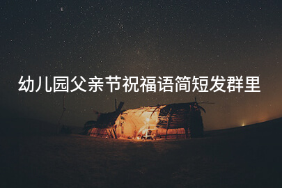 幼儿园父亲节祝福语简短发群里