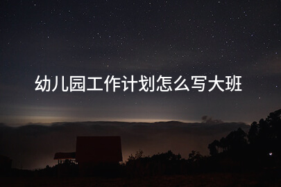 幼儿园工作计划怎么写大班