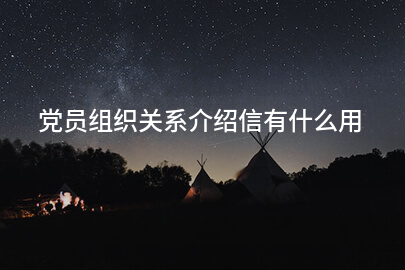党员组织关系介绍信有什么用