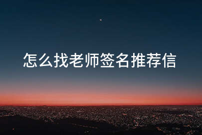 怎么找老师签名推荐信