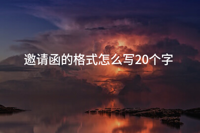 邀请函的格式怎么写20个字