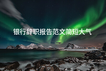 银行辞职报告范文简短大气