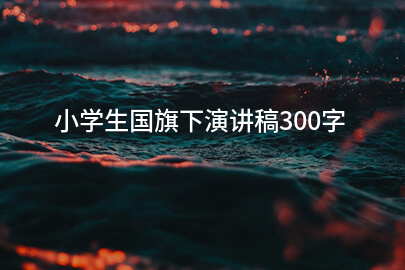 小学生国旗下演讲稿300字