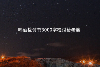 喝酒检讨书3000字检讨给老婆