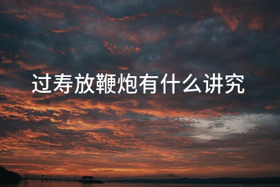 过寿放鞭炮有什么讲究