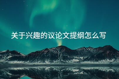 关于兴趣的议论文提纲怎么写