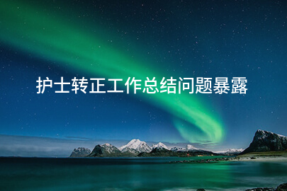 护士转正工作总结问题暴露